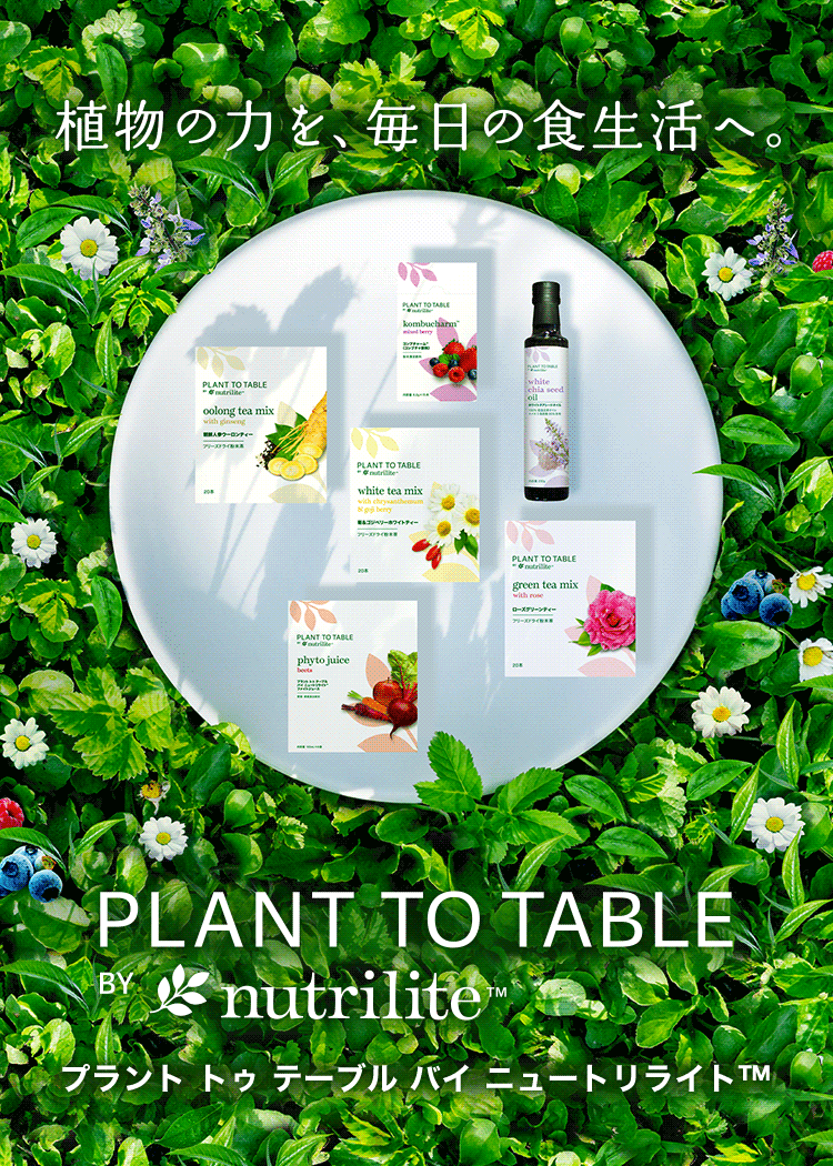 植物の力を、毎日の食生活へ。 PLANT TO TABLE BY nutrilite™ プラント トゥ テーブル バイ ニュートリライト™