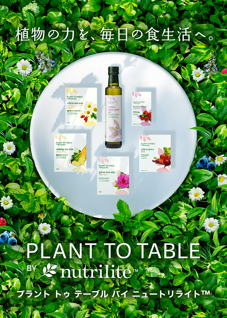 植物の力を、毎日の食生活へ。 PLANT TO TABLE BY nutrilite™ プラント トゥ テーブル バイ ニュートリライト™