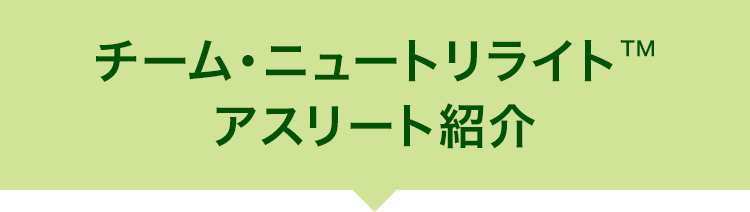 チームニュートリライトTMアスリート紹介